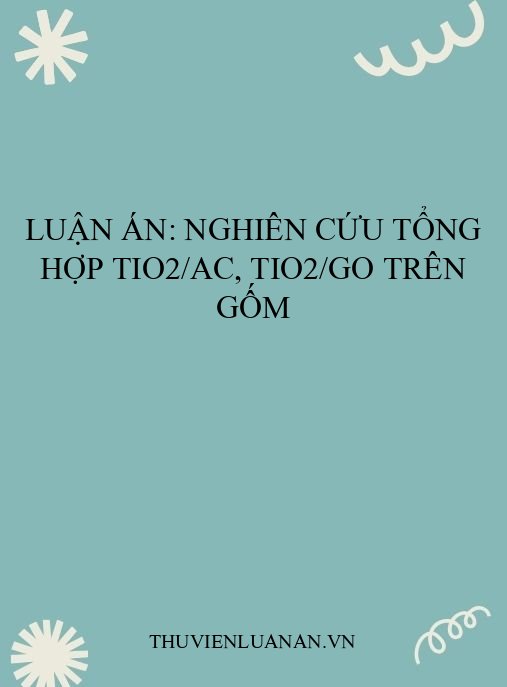 Luận án: Nghiên cứu tổng hợp TiO2/AC, TiO2/GO trên gốm