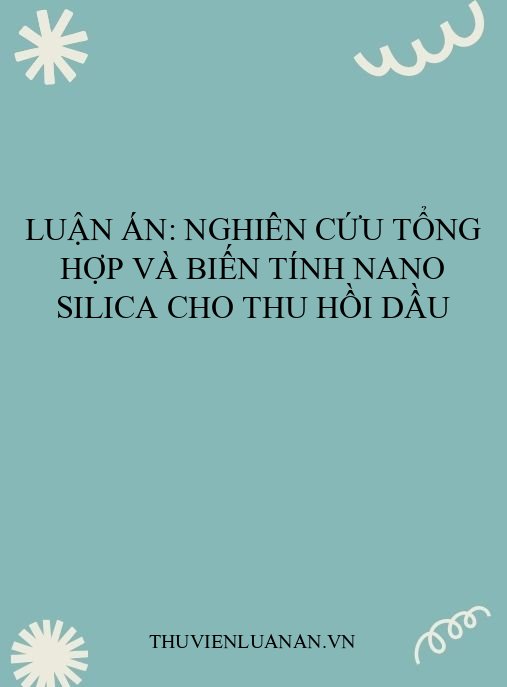 Luận án: Nghiên cứu tổng hợp và biến tính nano silica cho thu hồi dầu