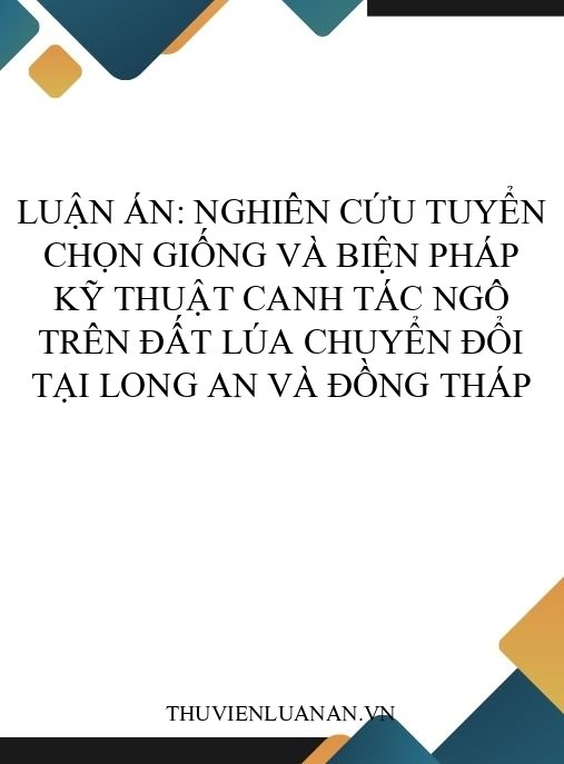 Luận án: Nghiên cứu tuyển chọn giống và biện pháp kỹ thuật canh tác ngô trên đất lúa chuyển đổi tại Long An và Đồng Tháp