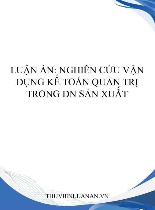 Luận án: Nghiên cứu vận dụng kế toán quản trị trong DN sản xuất