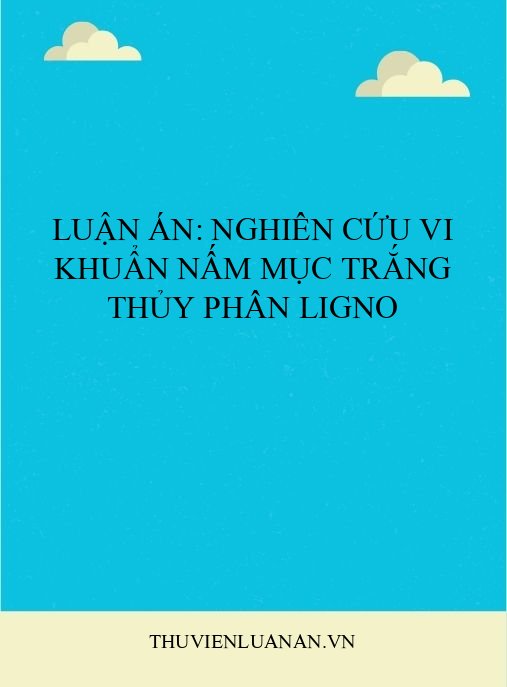 Luận án: Nghiên cứu vi khuẩn nấm mục trắng thủy phân ligno