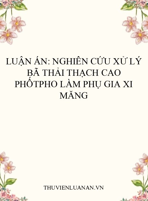 Luận án: Nghiên cứu xử lý bã thải thạch cao phốtpho làm phụ gia xi măng