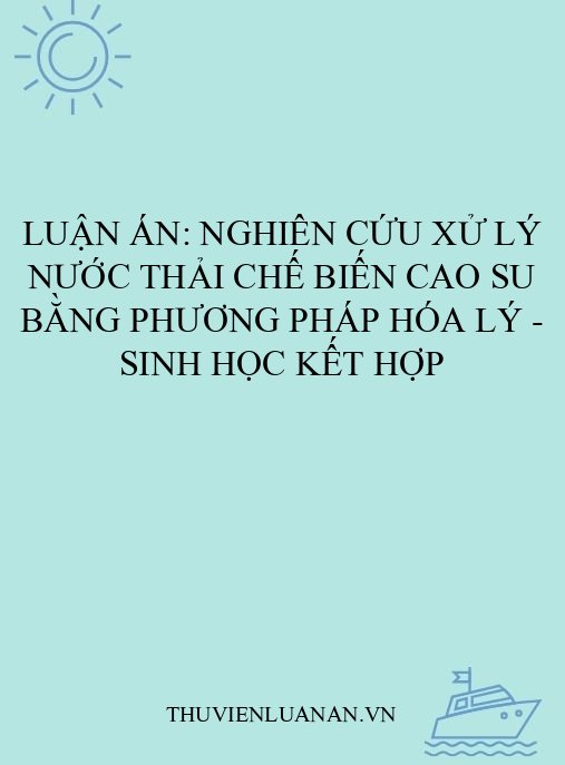 Luận án: Nghiên cứu xử lý nước thải chế biến cao su bằng phương pháp hóa lý – sinh học kết hợp