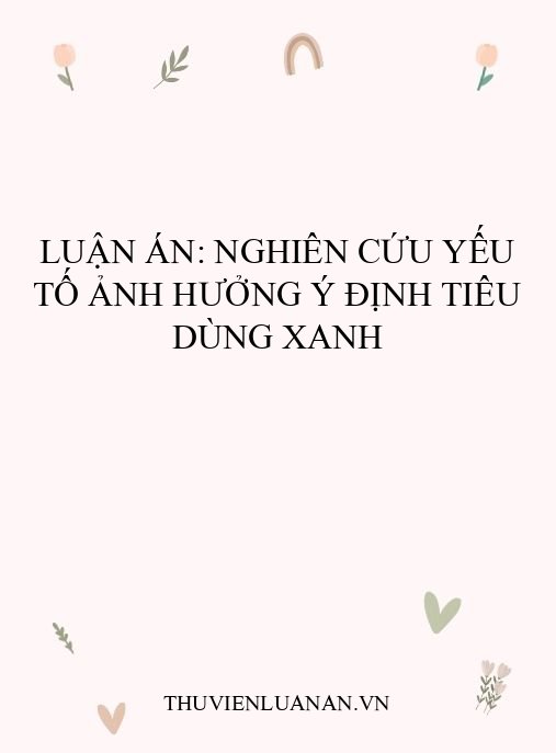Luận án: Nghiên cứu yếu tố ảnh hưởng ý định tiêu dùng xanh