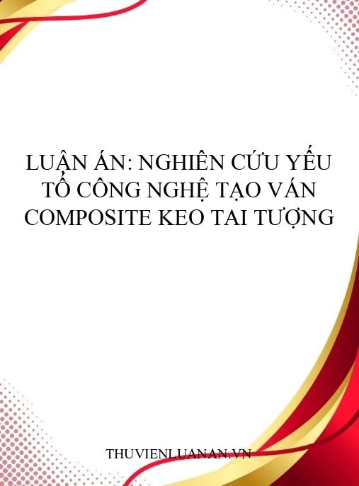 Luận án: Nghiên cứu yếu tố công nghệ tạo ván composite Keo tai tượng