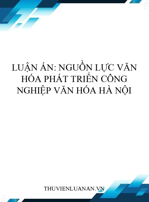 Luận án: Nguồn lực văn hóa phát triển công nghiệp văn hóa Hà Nội