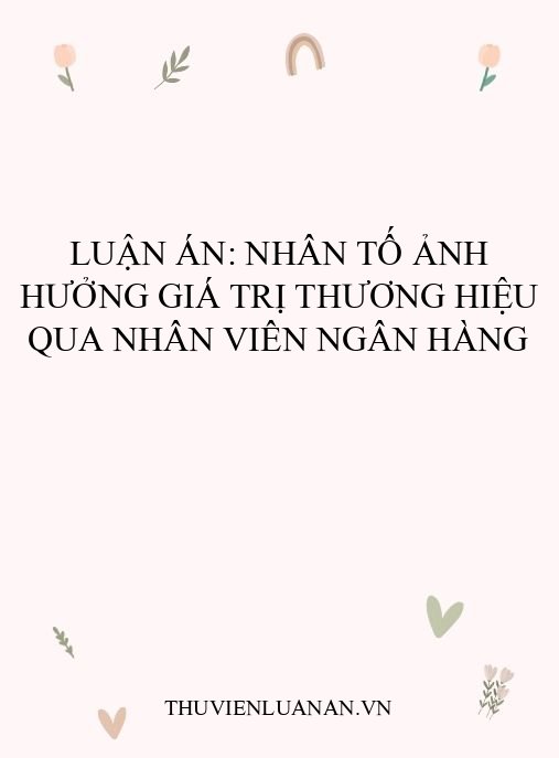 Luận án: Nhân tố ảnh hưởng giá trị thương hiệu qua nhân viên ngân hàng