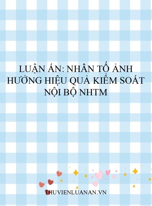 Luận án: Nhân tố ảnh hưởng hiệu quả kiểm soát nội bộ NHTM