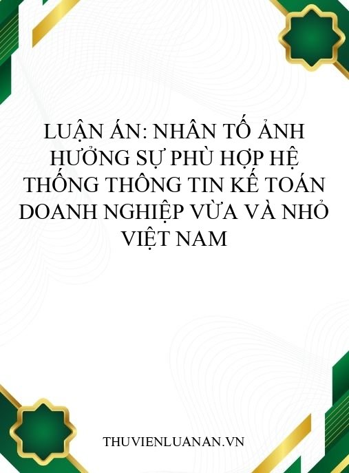 Luận án: Nhân tố ảnh hưởng sự phù hợp hệ thống thông tin kế toán doanh nghiệp vừa và nhỏ Việt Nam