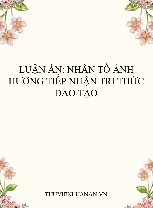 Luận án: Nhân tố ảnh hưởng tiếp nhận tri thức đào tạo