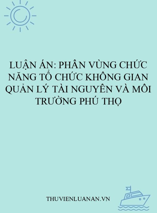 Luận án: Phân vùng chức năng tổ chức không gian quản lý tài nguyên và môi trường Phú Thọ