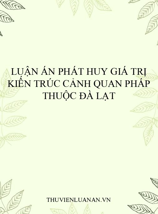 Luận án Phát Huy Giá Trị Kiến Trúc Cảnh Quan Pháp Thuộc Đà Lạt