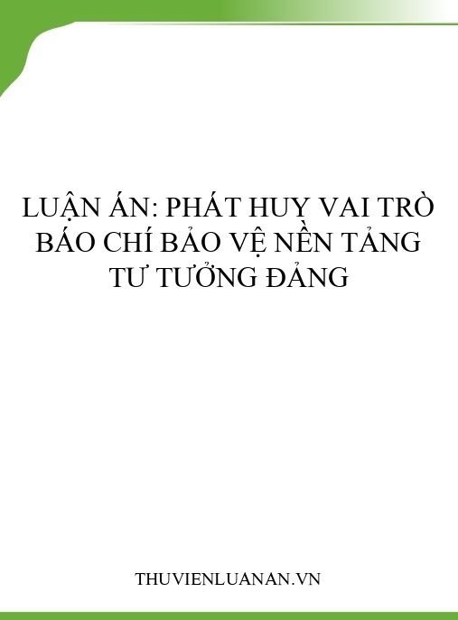 Luận án: Phát huy vai trò báo chí bảo vệ nền tảng tư tưởng Đảng