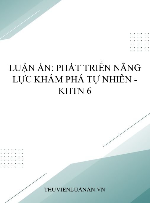 Luận án: Phát triển năng lực khám phá tự nhiên – KHTN 6