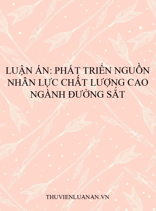 Luận án: Phát triển nguồn nhân lực chất lượng cao ngành Đường sắt