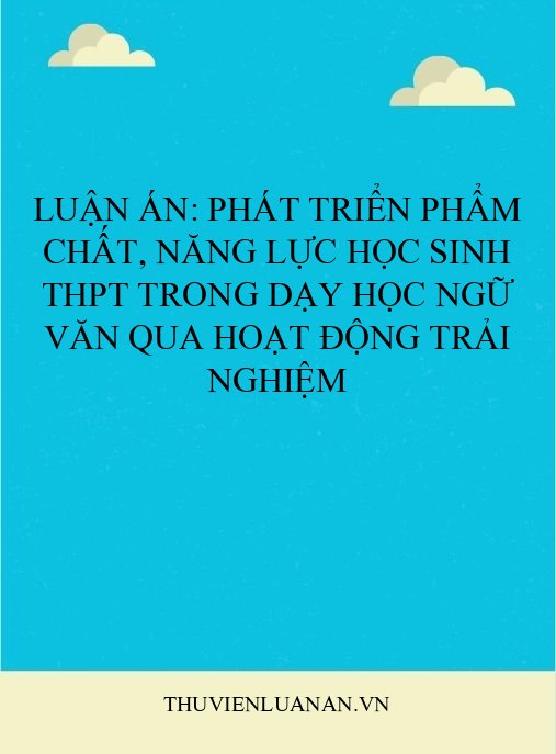 Luận án: Phát triển phẩm chất, năng lực học sinh THPT trong dạy học Ngữ văn qua hoạt động trải nghiệm