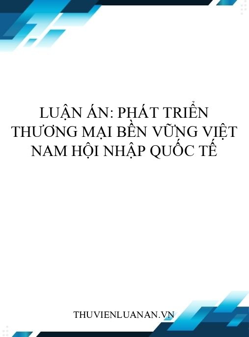 Luận án: Phát triển thương mại bền vững Việt Nam hội nhập quốc tế