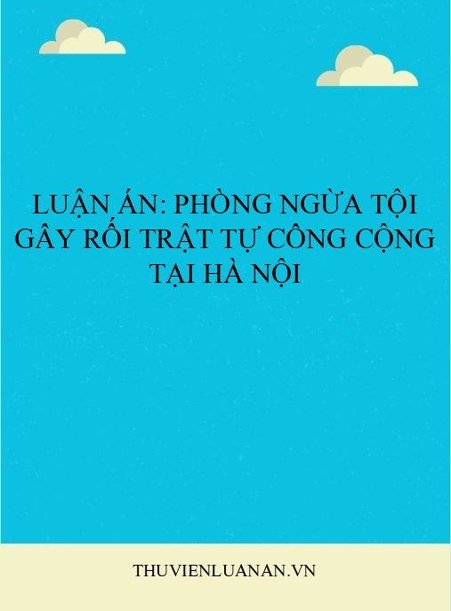 Luận án: Phòng ngừa tội gây rối trật tự công cộng tại Hà Nội