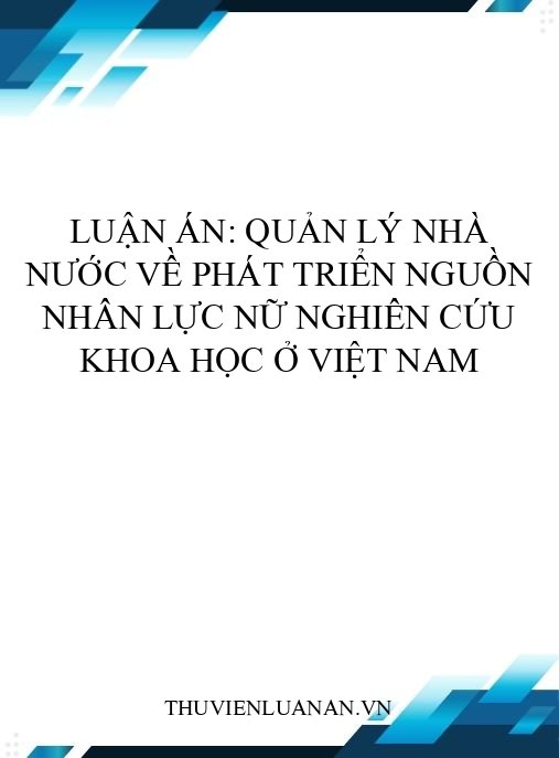 Luận án: Quản lý nhà nước về phát triển nguồn nhân lực nữ nghiên cứu khoa học ở Việt Nam