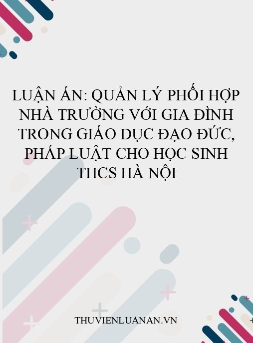 Luận án: Quản lý phối hợp nhà trường với gia đình trong giáo dục đạo đức, pháp luật cho học sinh THCS Hà Nội