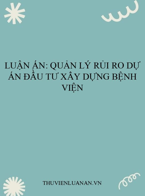 Luận án: Quản lý rủi ro dự án đầu tư xây dựng bệnh viện