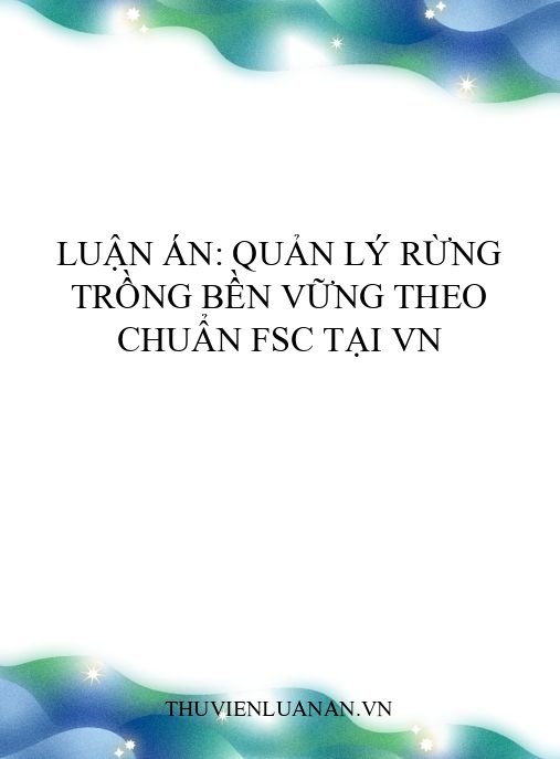 Luận án: Quản lý rừng trồng bền vững theo chuẩn FSC tại VN
