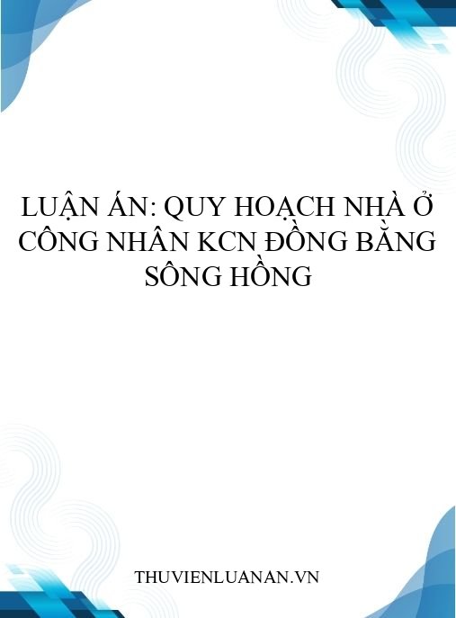 Luận án: Quy hoạch nhà ở công nhân KCN đồng bằng sông Hồng