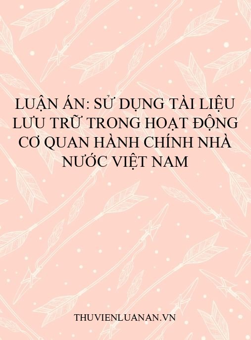 Luận án: Sử dụng tài liệu lưu trữ trong hoạt động cơ quan hành chính nhà nước Việt Nam