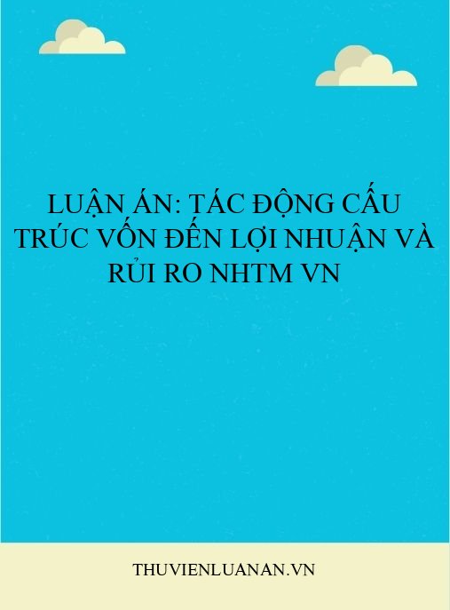 Luận án: Tác động cấu trúc vốn đến lợi nhuận và rủi ro NHTM VN