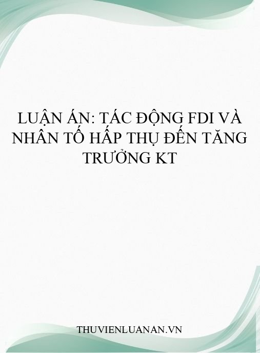 Luận án: Tác động FDI và nhân tố hấp thụ đến tăng trưởng KT