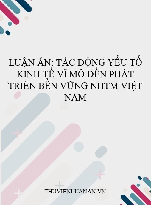 Luận án: Tác động yếu tố kinh tế vĩ mô đến phát triển bền vững NHTM Việt Nam