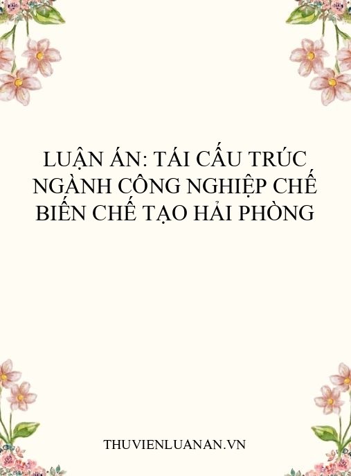 Luận án: Tái cấu trúc ngành công nghiệp chế biến chế tạo Hải Phòng