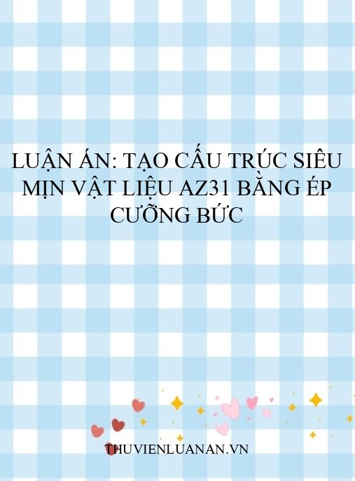 Luận án: Tạo cấu trúc siêu mịn vật liệu AZ31 bằng ép cưỡng bức