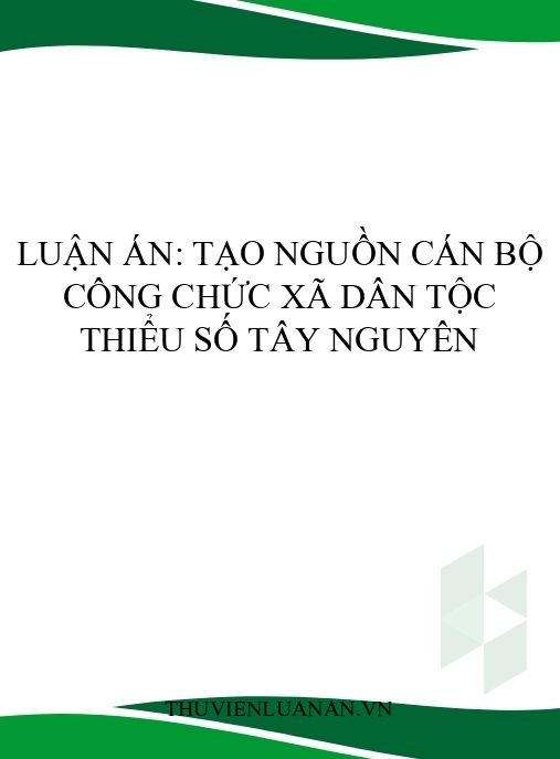 Luận án: Tạo nguồn cán bộ công chức xã dân tộc thiểu số Tây Nguyên
