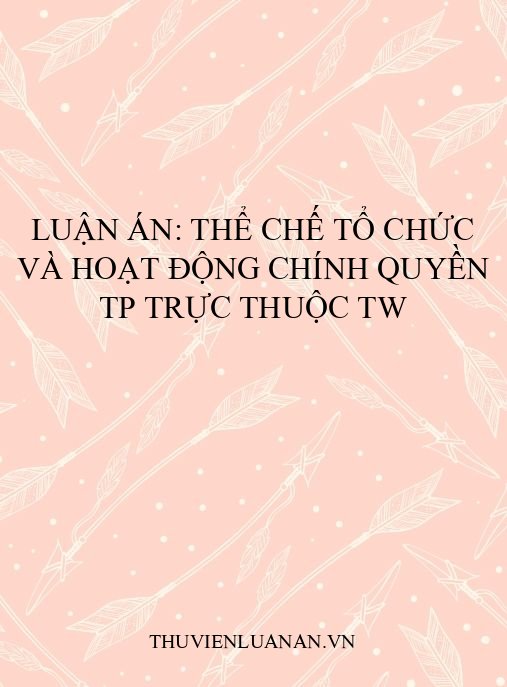 Luận án: Thể chế tổ chức và hoạt động chính quyền TP trực thuộc TW