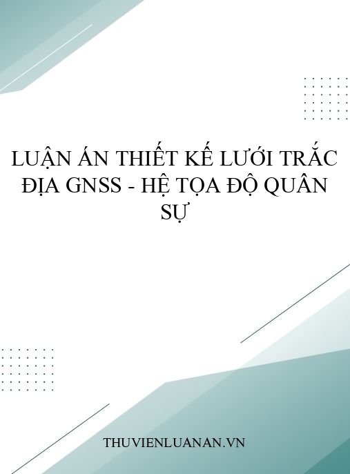 Luận án thiết kế lưới trắc địa GNSS – Hệ tọa độ Quân sự