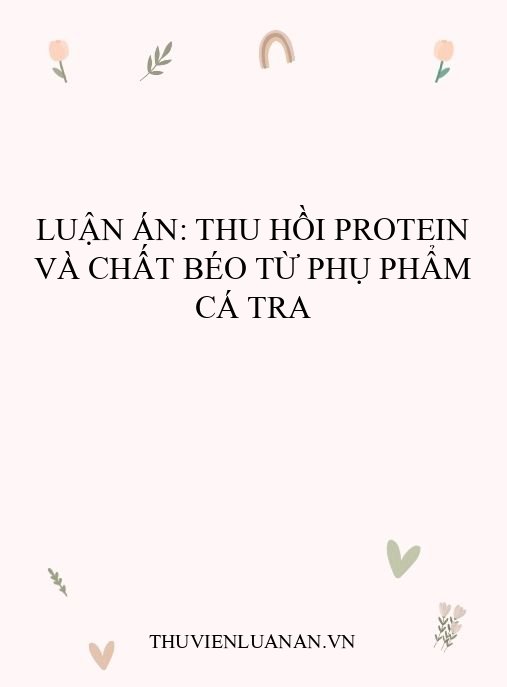 Luận án: Thu hồi protein và chất béo từ phụ phẩm cá tra