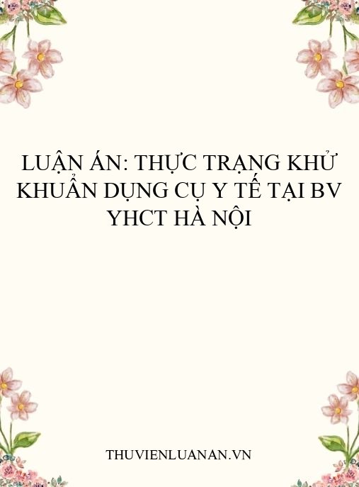 Luận án: Thực trạng khử khuẩn dụng cụ y tế tại BV YHCT Hà Nội