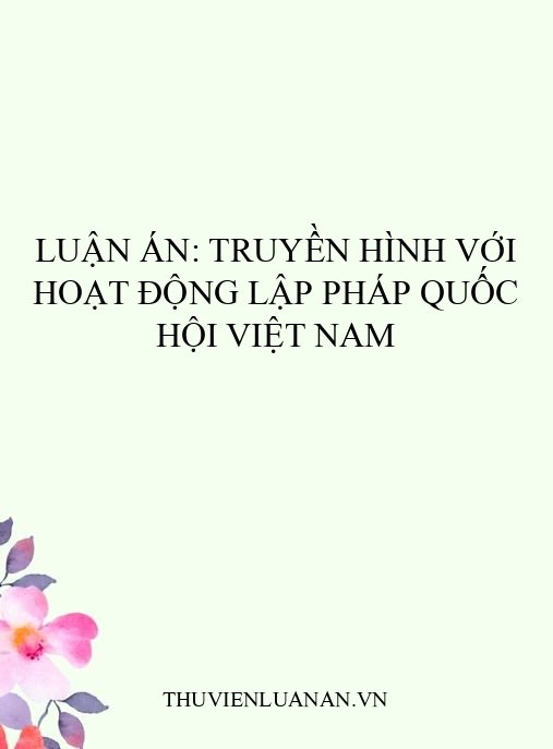 Luận án: Truyền hình với hoạt động lập pháp Quốc hội Việt Nam