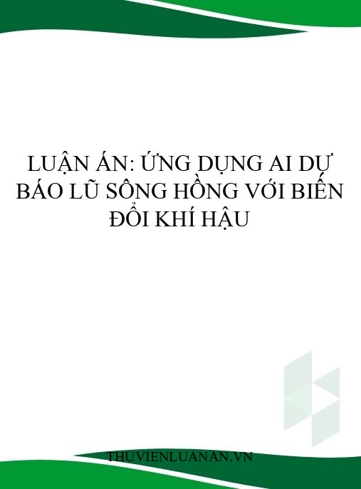 Luận án: Ứng dụng AI dự báo lũ sông Hồng với biến đổi khí hậu