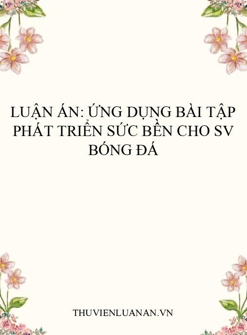 Luận án: Ứng dụng bài tập phát triển sức bền cho SV bóng đá
