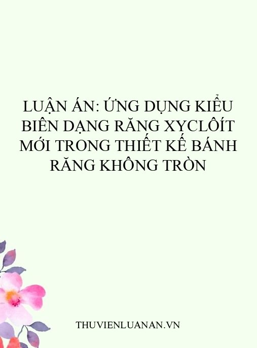 Luận án: Ứng dụng kiểu biên dạng răng xyclôít mới trong thiết kế bánh răng không tròn