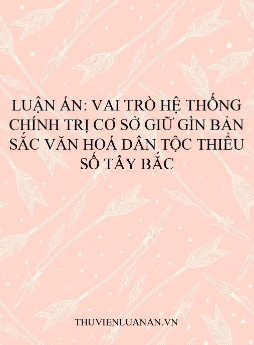 Luận án: Vai trò hệ thống chính trị cơ sở giữ gìn bản sắc văn hoá dân tộc thiểu số Tây Bắc