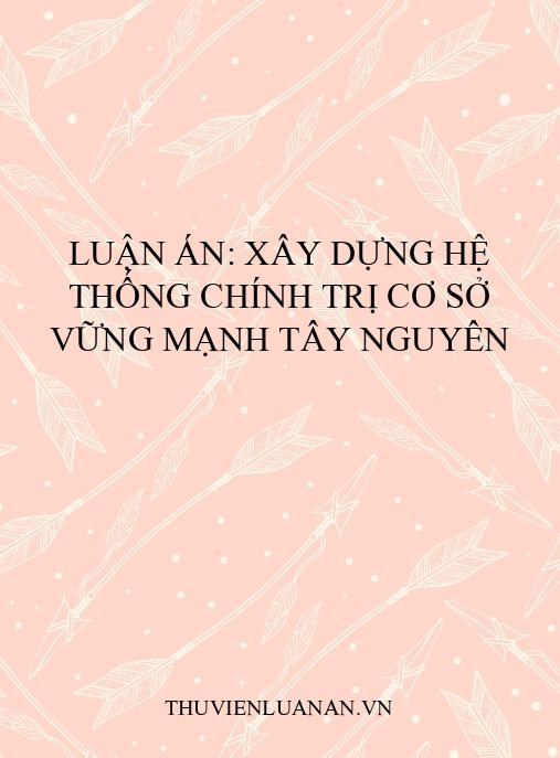 Luận án: Xây dựng hệ thống chính trị cơ sở vững mạnh Tây Nguyên