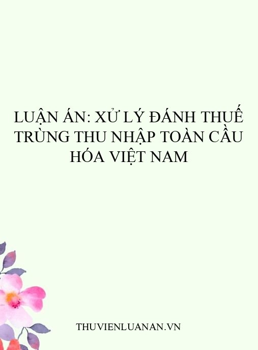 Luận án: Xử lý đánh thuế trùng thu nhập toàn cầu hóa Việt Nam