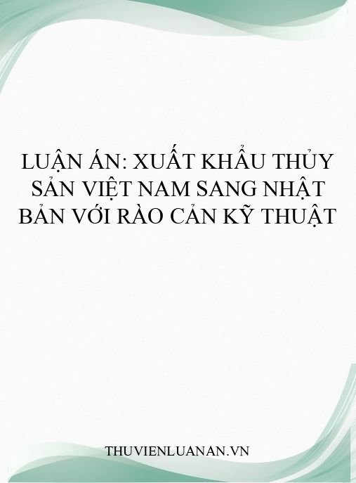 Luận án: Xuất khẩu thủy sản Việt Nam sang Nhật Bản với rào cản kỹ thuật