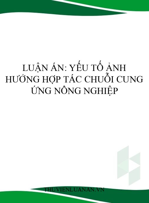 Luận án: Yếu tố ảnh hưởng hợp tác chuỗi cung ứng nông nghiệp