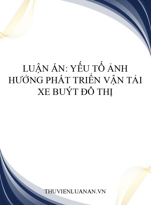 Luận án: Yếu tố ảnh hưởng phát triển vận tải xe buýt đô thị
