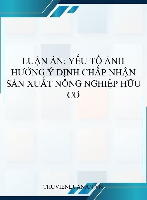 Luận án: Yếu tố ảnh hưởng ý định chấp nhận sản xuất nông nghiệp hữu cơ
